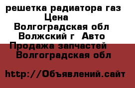 решетка радиатора газ3110 › Цена ­ 1 000 - Волгоградская обл., Волжский г. Авто » Продажа запчастей   . Волгоградская обл.